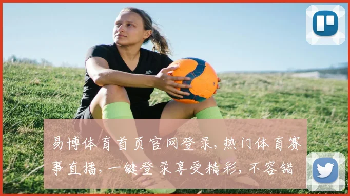 易博体育首页官网登录,热门体育赛事直播,一键登录享受精彩,不容错过