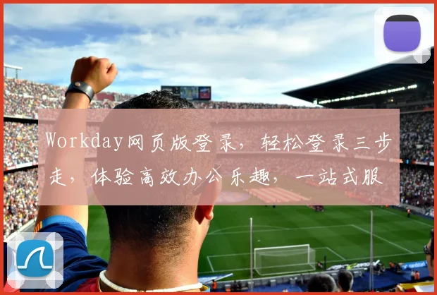 Workday网页版登录，轻松登录三步走，体验高效办公乐趣，一站式服务