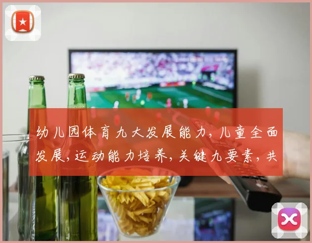 幼儿园体育九大发展能力,儿童全面发展,运动能力培养,关键九要素,共筑成长基石。