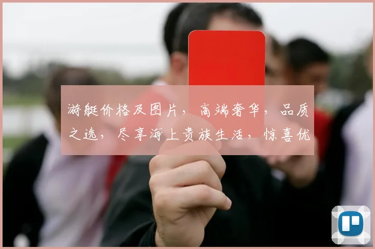 游艇价格及图片，高端奢华，品质之选，尽享海上贵族生活，惊喜优惠，不容错过，三重惊喜，等你来拿