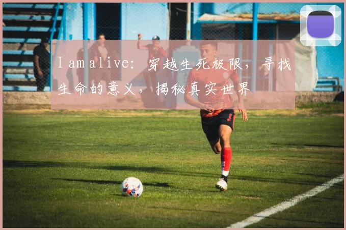 I am alive：穿越生死极限，寻找生命的意义，揭秘真实世界
