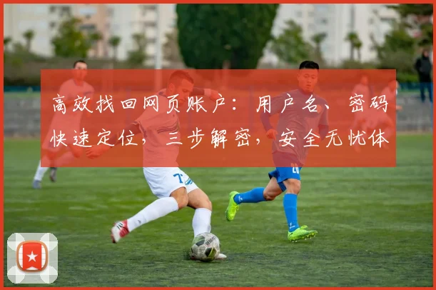 高效找回网页账户：用户名、密码快速定位，三步解密，安全无忧体验