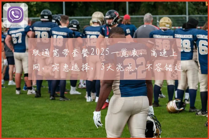 联通宽带套餐2025一览表，高速上网，实惠选择，3大亮点，不容错过，速来了解